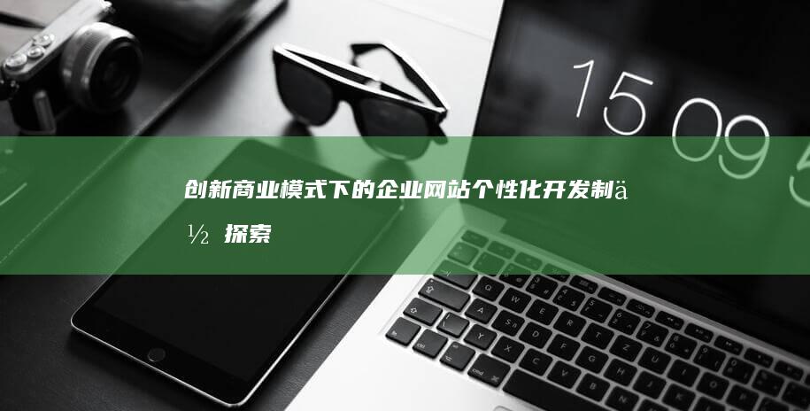 创新商业模式下的企业网站个性化开发制作探索